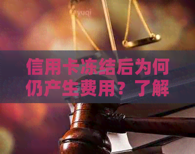 信用卡冻结后为何仍产生费用？了解原因及解决办法