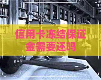 信用卡冻结保证金需要还吗