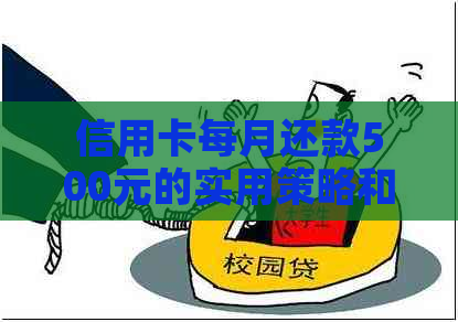 信用卡每月还款500元的实用策略和注意事项,如何更大限度地利用信用卡? 信用卡每月还款500元的实用策略和注意事项,如何更大限度地利用信用卡?