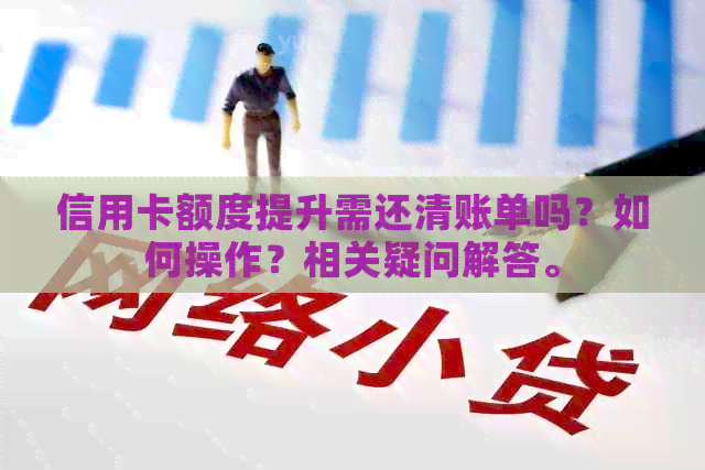 信用卡额度提升需还清账单吗？如何操作？相关疑问解答。