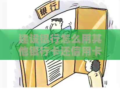 建设银行怎么用其他银行卡还信用卡：操作指南