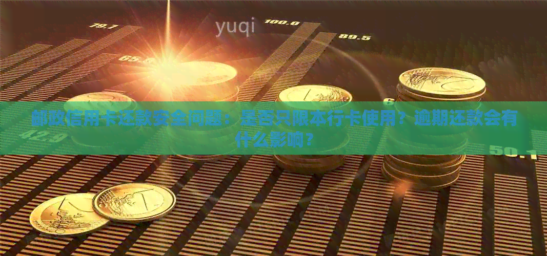 邮政信用卡还款安全问题：是否只限本行卡使用？逾期还款会有什么影响？