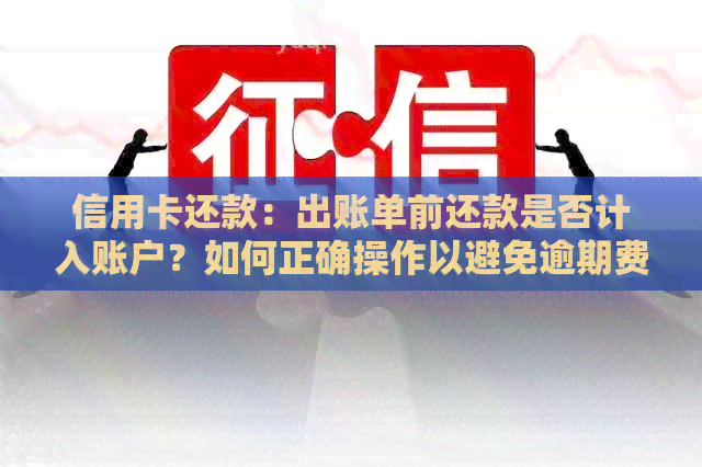 信用卡还款：出账单前还款是否计入账户？如何正确操作以避免逾期费用？