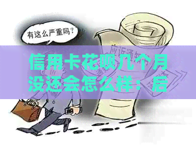 信用卡信用卡几个月没还会怎么样：后果与处理方法