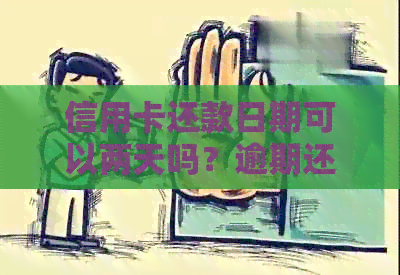 信用卡还款日期可以两天吗？逾期还款后果及解决方法全解析