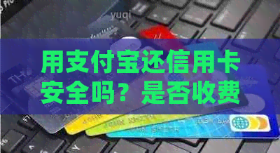 用支付宝还信用卡安全吗？是否收费？有什么好处？