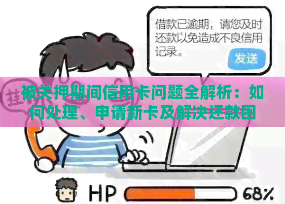 被关押期间信用卡问题全解析：如何处理、申请新卡及解决还款困难