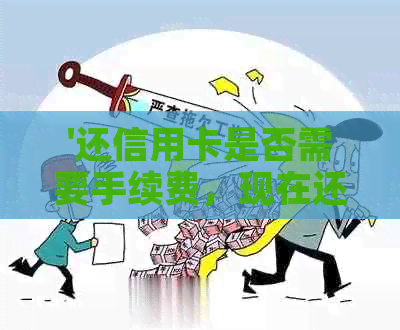 '还信用卡是否需要手续费，现在还信用卡手续费多少，还信用卡是否收费'