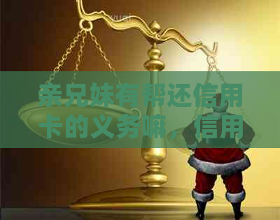 亲兄妹有帮还信用卡的义务嘛，信用卡逾期是否会对兄弟姐妹产生影响？