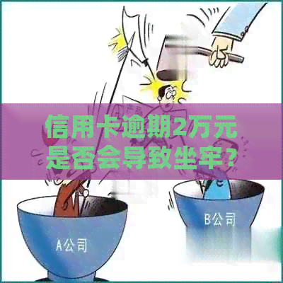 信用卡逾期2万元是否会导致坐牢？了解逾期还款后果及应对措