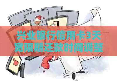 兴业银行信用卡3天宽限期还款时间调整指南：最晚何时偿还避免逾期