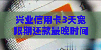 兴业信用卡3天宽限期还款最晚时间及金额