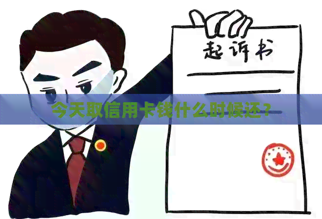 今天取信用卡钱什么时候还？