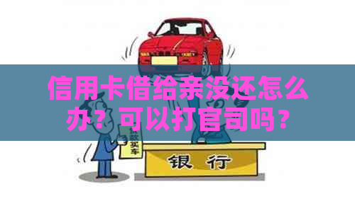 信用卡借给亲没还怎么办？可以打官司吗？