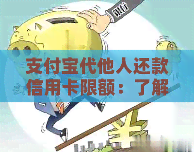 支付宝代他人还款信用卡限额：了解你的权利和限制