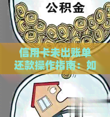 信用卡未出账单还款操作指南：如何轻松搞定？