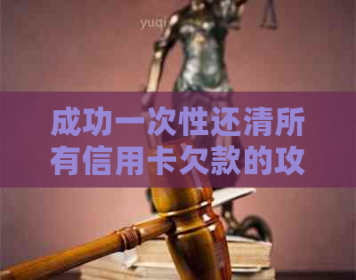 成功一次性还清所有信用卡欠款的攻略：掌握正确方法，摆脱信用困境