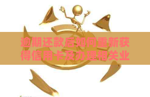 逾期还款后如何重新获得信用卡及办理相关业务