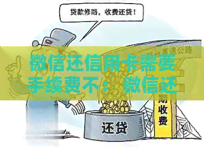 微信还信用卡需要手续费不： 微信还信用卡的手续费问题解析