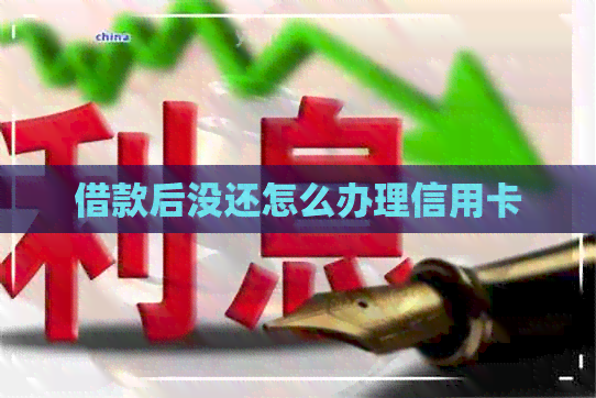 借款后没还怎么办理信用卡