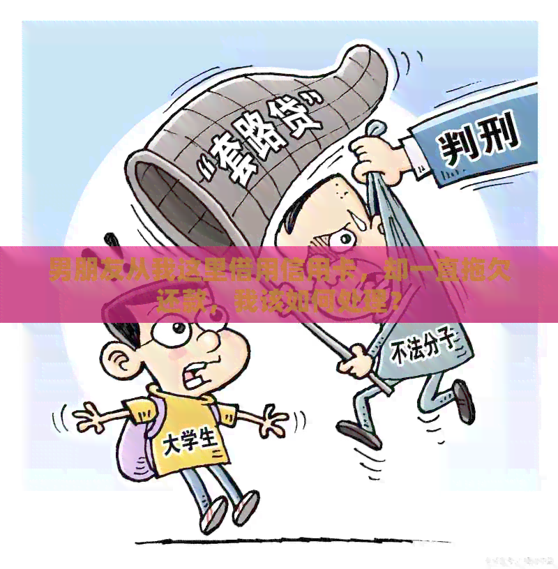 男朋友从我这里借用信用卡，却一直拖欠还款，我该如何处理？