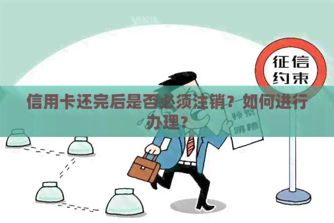 信用卡还完后是否必须注销？如何进行办理？