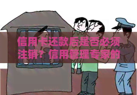 信用卡还款后是否必须注销？信用管理专家的建议和处理方法