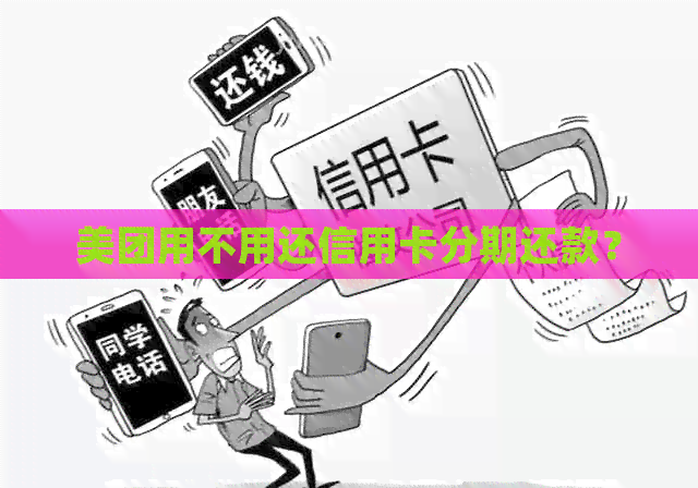美团用不用还信用卡分期还款？