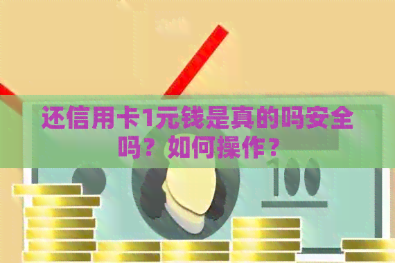 还信用卡1元钱是真的吗安全吗？如何操作？