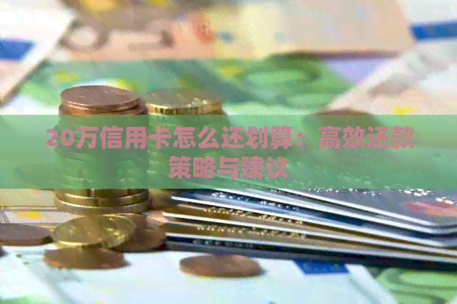 20万信用卡怎么还划算：高效还款策略与建议