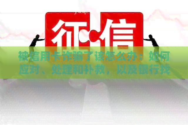 被信用卡诈骗了该怎么办：如何应对、处理和补救，以及银行找我怎么办