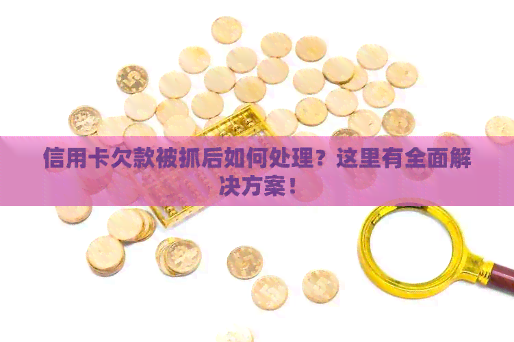 信用卡欠款被抓后如何处理？这里有全面解决方案！