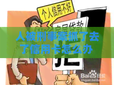 人被刑事案抓了去了信用卡怎么办 如何处理被抓后信用卡事务