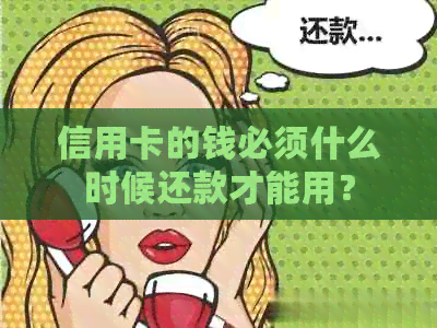 信用卡的钱必须什么时候还款才能用？