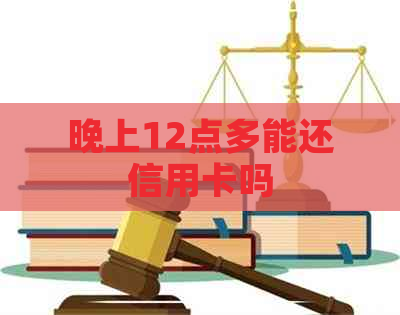 晚上12点多能还信用卡吗