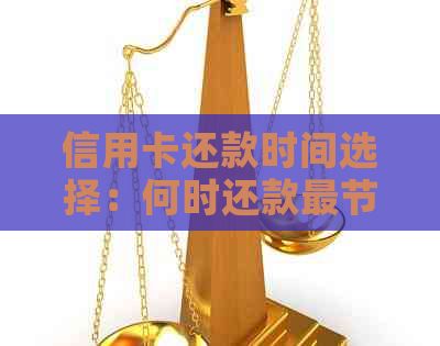 信用卡还款时间选择：何时还款最节省利息和提高信用评分？