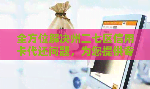 全方位解决州二七区信用卡代还问题，为您提供专业、安全、便捷的服务