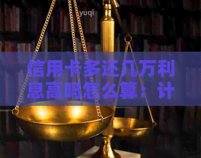 信用卡多还几万利息高吗怎么算：计算大额还款额外利息的有效方法