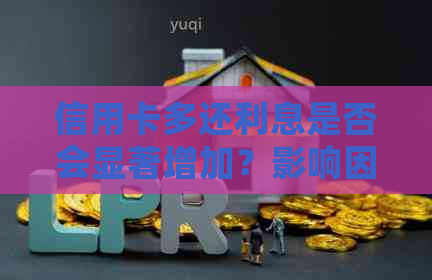 信用卡多还利息是否会显著增加？影响因素解析及如何降低利息负担