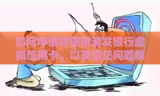 如何申请并使用浦发银行虚拟信用卡，以及常见问题解答