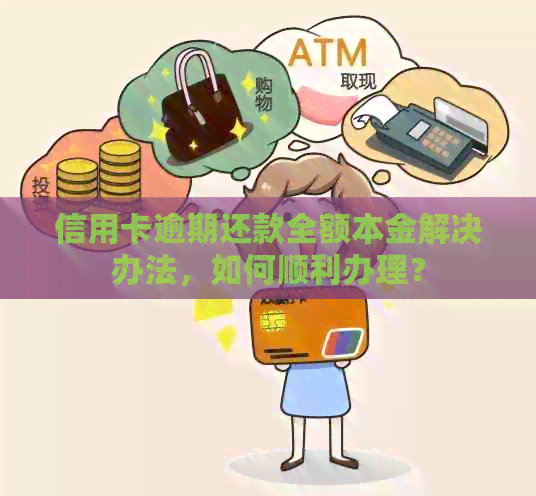 信用卡逾期还款全额本金解决办法，如何顺利办理？
