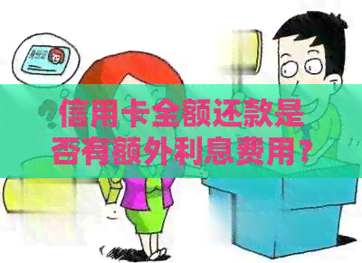信用卡全额还款是否有额外利息费用？了解还款详情与注意事项