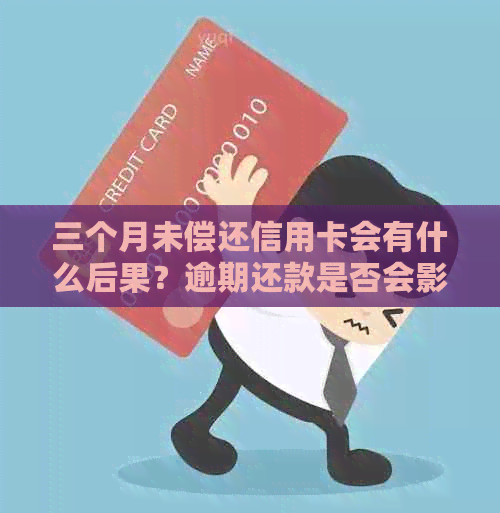 三个月未偿还信用卡会有什么后果？逾期还款是否会影响信用？