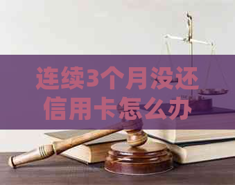 连续3个月没还信用卡怎么办 如何处理逾期并恢复信用？