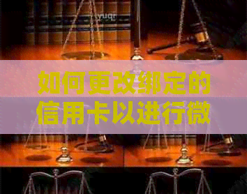 如何更改绑定的信用卡以进行微信还款？