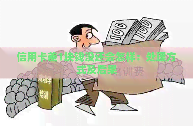 信用卡差1块钱没还会怎样：处理方式及后果