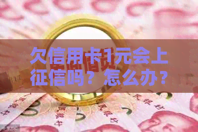 欠信用卡1元会上吗？怎么办？