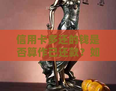 信用卡多还的钱是否算作已还款？如何处理多余的还款金额？