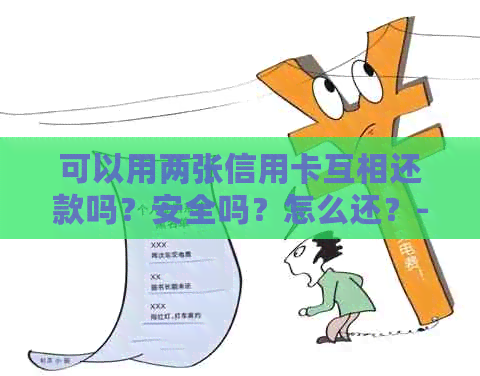 可以用两张信用卡互相还款吗？安全吗？怎么还？-可以用两张信用卡互相还款吗?安全吗?怎么还款