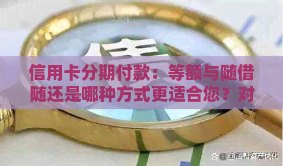 信用卡分期付款：等额与随借随还是哪种方式更适合您？对比分析及优缺点解析